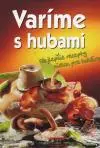 Varíme s hubami  Najlepšie recepty nielen pre hubárov